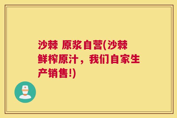 沙棘 原浆自营(沙棘鲜榨原汁，我们自家生产销售!)
