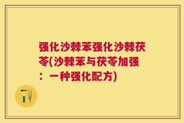 强化沙棘苯强化沙棘茯苓(沙棘苯与茯苓加强:一种强化配方)