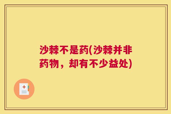 沙棘不是药(沙棘并非药物，却有不少益处)