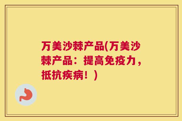 万美沙棘产品(万美沙棘产品:提高免疫力,抵抗疾病!)