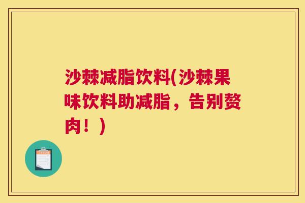 沙棘减脂饮料(沙棘果味饮料助减脂,告别赘肉!)