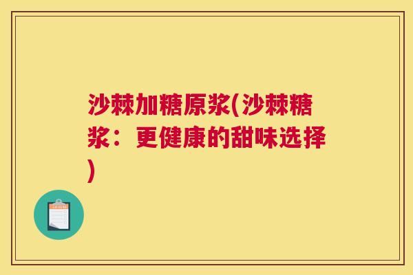 沙棘加糖原浆(沙棘糖浆：更健康的甜味选择)