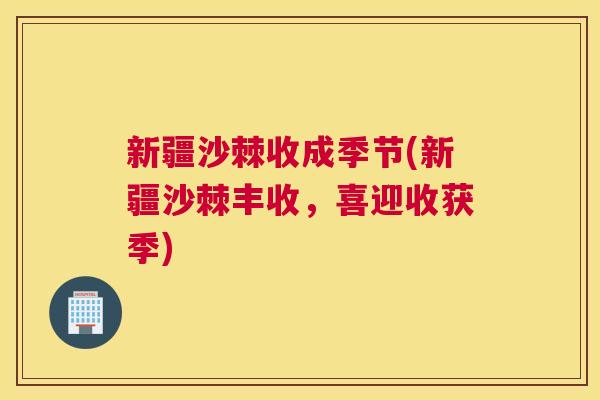 新疆沙棘收成季节(新疆沙棘丰收,喜迎收获季)