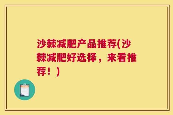 沙棘减肥产品推荐(沙棘减肥好选择，来看推荐！)