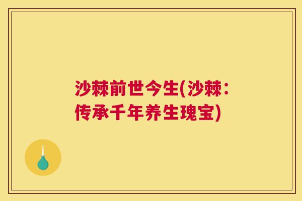 沙棘前世今生(沙棘:传承千年养生瑰宝)