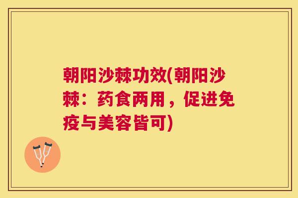 朝阳沙棘功效(朝阳沙棘:药食两用,促进与美容皆可) 朝阳沙棘功效(朝阳沙棘:药食两用,促进与美容皆可)