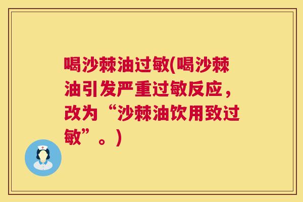 喝沙棘油过敏(喝沙棘油引发严重过敏反应,改为“沙棘油饮用致过敏”。)