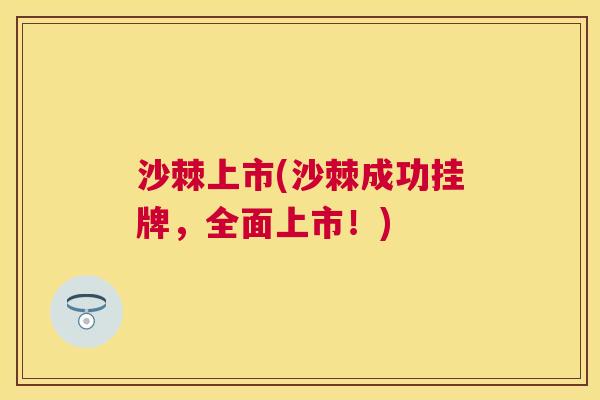 沙棘上市(沙棘成功挂牌，全面上市！)