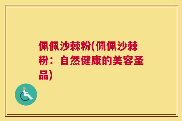 佩佩沙棘粉(佩佩沙棘粉：自然健康的美容圣品)