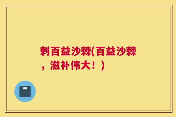 刺百益沙棘(百益沙棘，滋补伟大！)