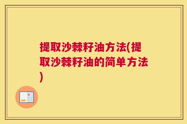 提取沙棘籽油方法(提取沙棘籽油的简单方法)
