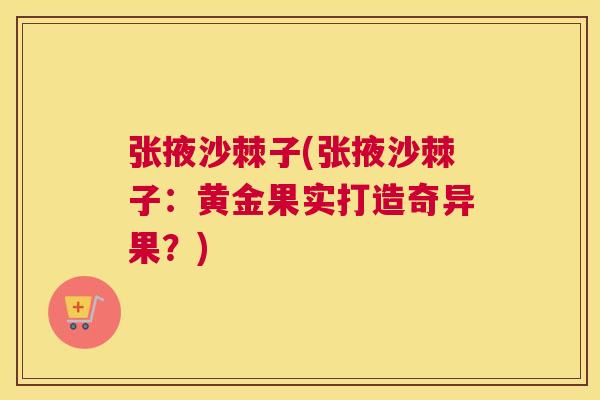 张掖沙棘子(张掖沙棘子:黄金果实打造奇异果?)
