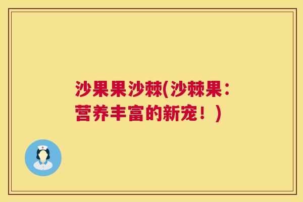 沙果果沙棘(沙棘果:营养丰富的新宠!)