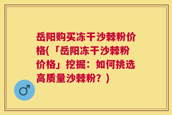 岳阳购买冻干沙棘粉价格(「岳阳冻干沙棘粉价格」挖掘：如何挑选高质量沙棘粉？)
