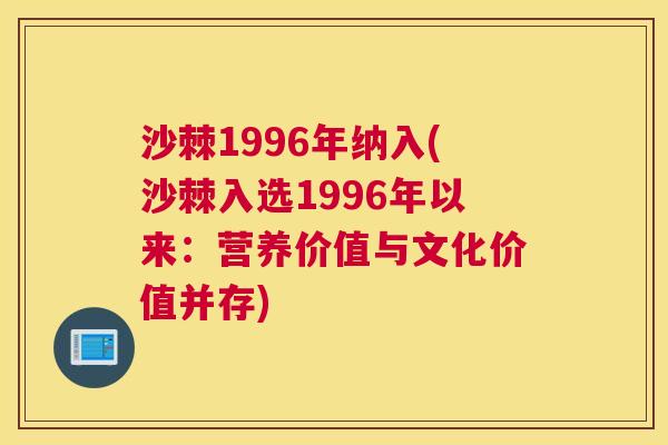 沙棘1996年纳入(沙棘入选1996年以来:营养价值与文化价值并存)