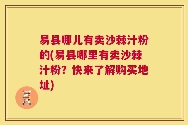 易县哪儿有卖沙棘汁粉的(易县哪里有卖沙棘汁粉？快来了解购买地址)