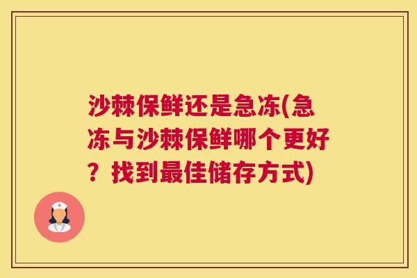 沙棘保鲜还是急冻(急冻与沙棘保鲜哪个更好？找到最佳储存方式)