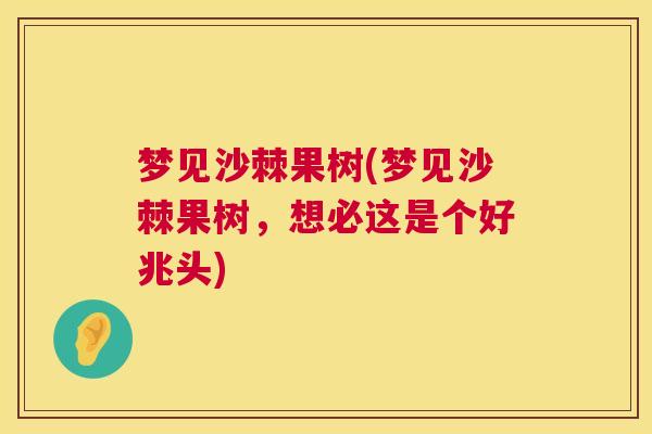 梦见沙棘果树(梦见沙棘果树，想必这是个好兆头)
