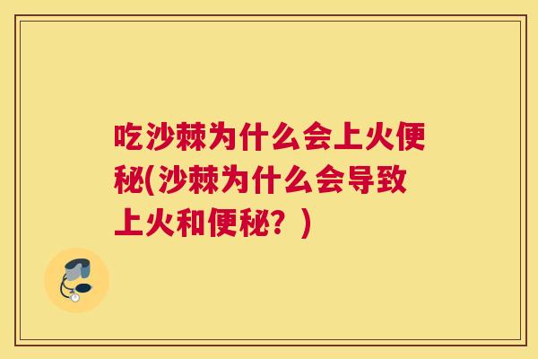 吃沙棘为什么会上火便秘(沙棘为什么会导致上火和便秘？)