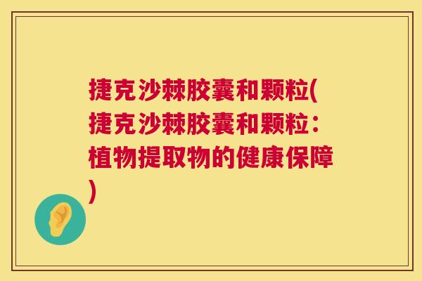 捷克沙棘胶囊和颗粒(捷克沙棘胶囊和颗粒:植物提取物的健康保障)