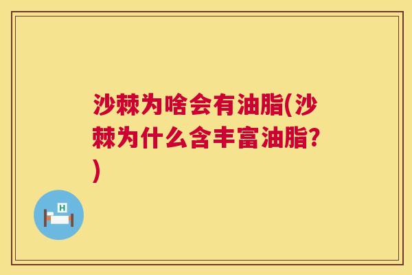 沙棘为啥会有油脂(沙棘为什么含丰富油脂？)