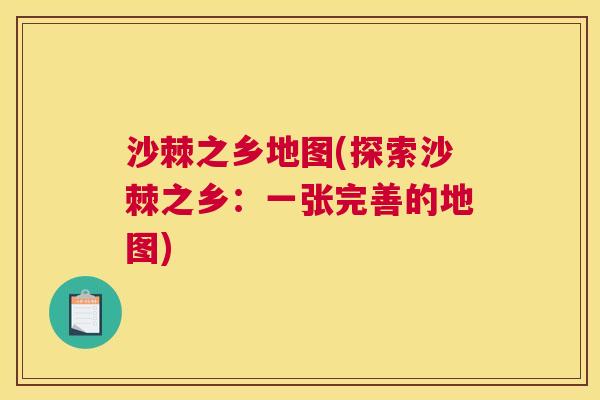 沙棘之乡地图(探索沙棘之乡：一张完善的地图)