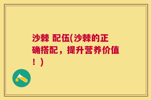 沙棘 配伍(沙棘的正确搭配，提升营养价值！)