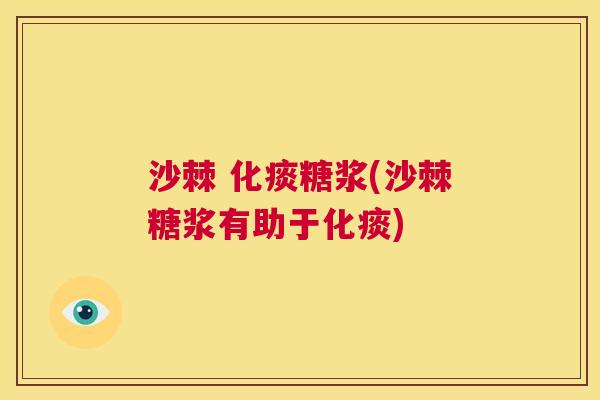 沙棘 化痰糖浆(沙棘糖浆有助于化痰)