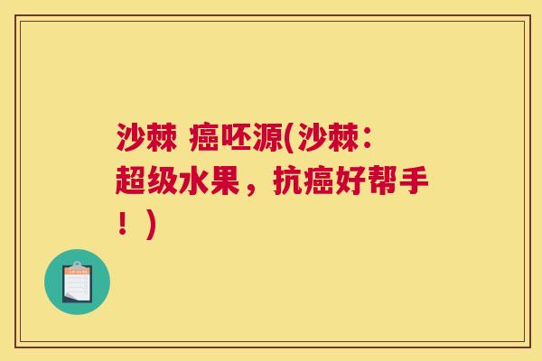 沙棘 癌呸源(沙棘：超级水果，抗癌好帮手！)