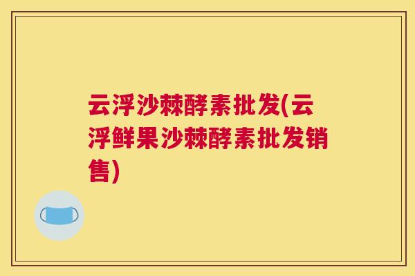 云浮沙棘酵素批发(云浮鲜果沙棘酵素批发销售)