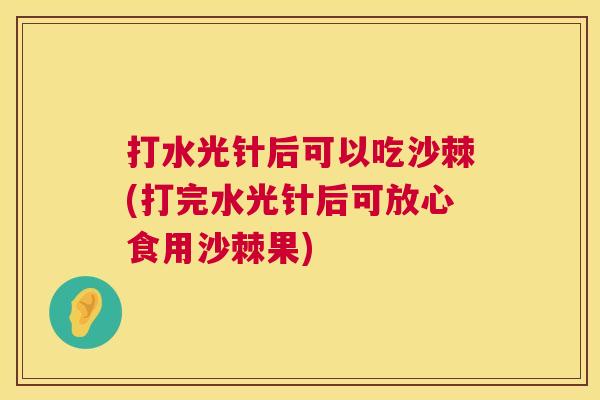 打水光针后可以吃沙棘(打完水光针后可放心食用沙棘果)