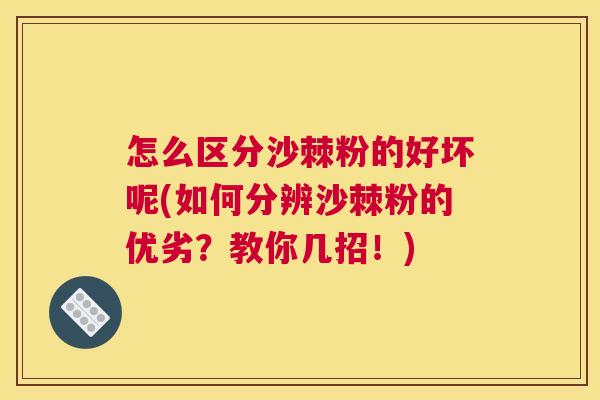 怎么区分沙棘粉的好坏呢(如何分辨沙棘粉的优劣？教你几招！)