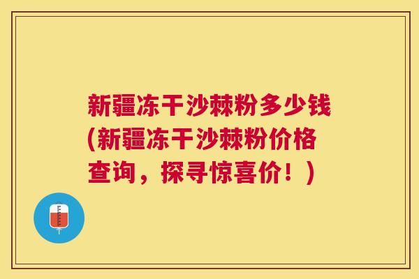新疆冻干沙棘粉多少钱(新疆冻干沙棘粉价格查询，探寻惊喜价！)