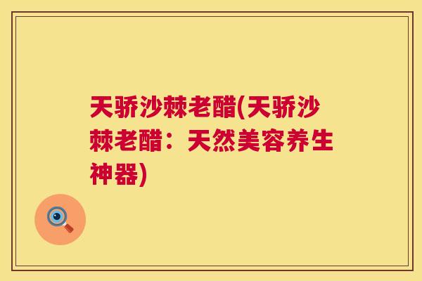 天骄沙棘老醋(天骄沙棘老醋:天然美容养生神器)
