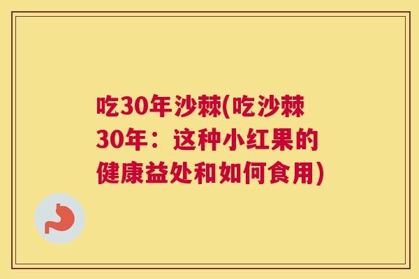 吃30年沙棘(吃沙棘30年:这种小红果的健康益处和如何食用)
