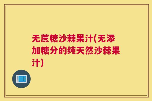 无蔗糖沙棘果汁(无添加糖分的纯天然沙棘果汁)