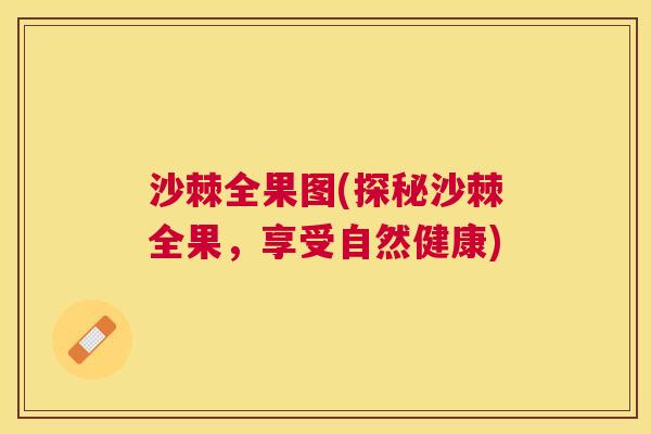 沙棘全果图(探秘沙棘全果，享受自然健康)