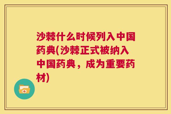 沙棘什么时候列入中国药典(沙棘正式被纳入中国药典，成为重要药材)