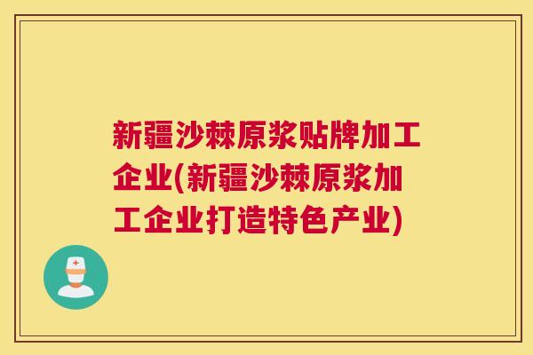 新疆沙棘原浆贴牌加工企业(新疆沙棘原浆加工企业打造特色产业)