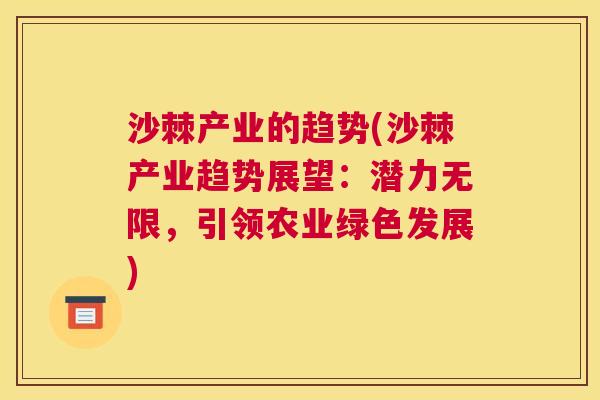 沙棘产业的趋势(沙棘产业趋势展望:潜力无限,引领农业绿色发展)