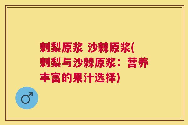 刺梨原浆 沙棘原浆(刺梨与沙棘原浆:营养丰富的果汁选择)