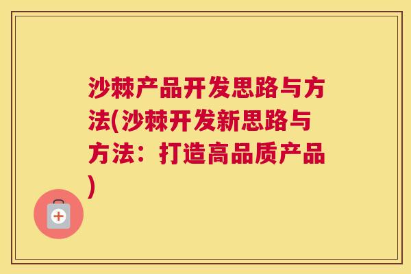 沙棘产品开发思路与方法(沙棘开发新思路与方法：打造高品质产品)