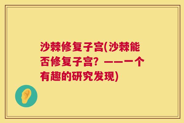 沙棘修复子宫(沙棘能否修复子宫？——一个有趣的研究发现)
