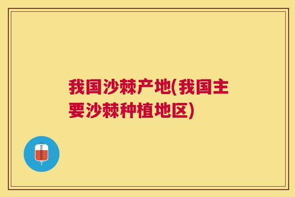 我国沙棘产地(我国主要沙棘种植地区)