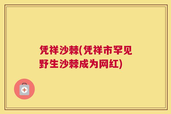 凭祥沙棘(凭祥市罕见野生沙棘成为网红)
