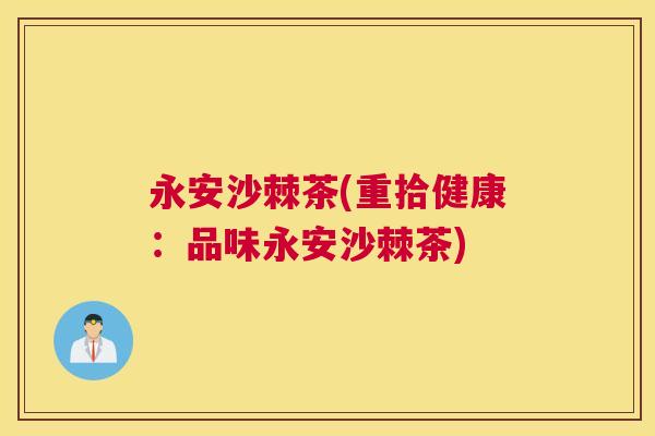 永安沙棘茶(重拾健康：品味永安沙棘茶)