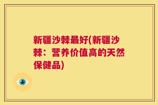 新疆沙棘最好(新疆沙棘:营养价值高的天然保健品)