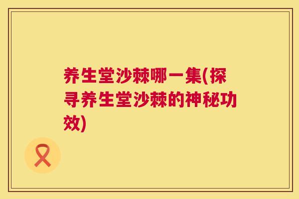 养生堂沙棘哪一集(探寻养生堂沙棘的神秘功效)