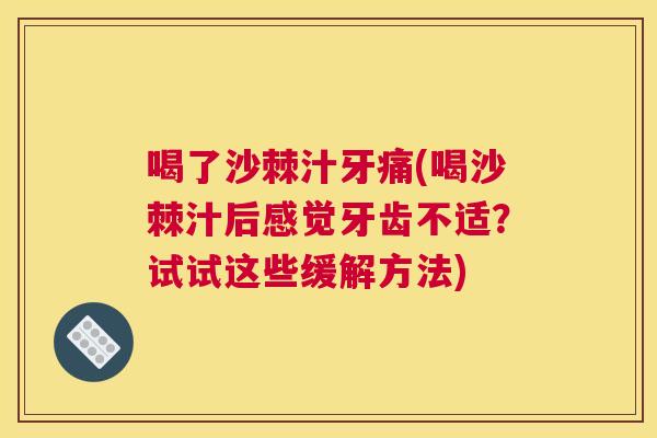 喝了沙棘汁牙痛(喝沙棘汁后感觉牙齿不适？试试这些缓解方法)