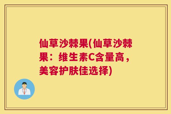 仙草沙棘果(仙草沙棘果：维生素C含量高，美容护肤佳选择)